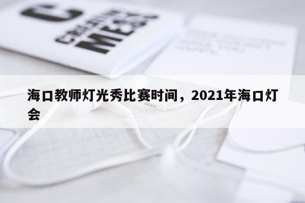 海口教师灯光秀比赛时间,2021年海口灯会