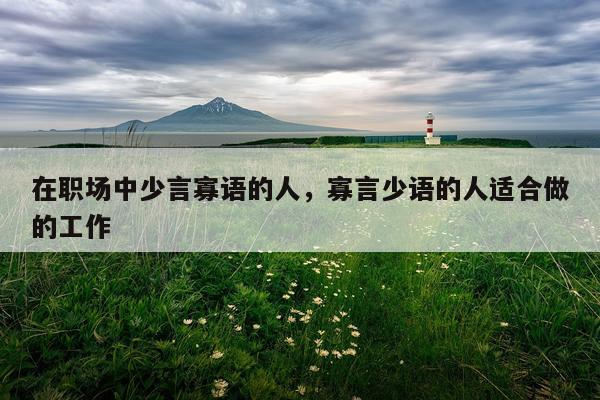 在职场中少言寡语的人,寡言少语的人适合做的工作