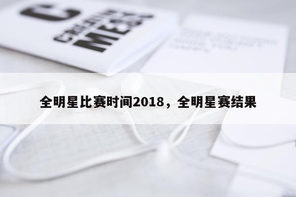 全明星比赛时间2018,全明星赛结果