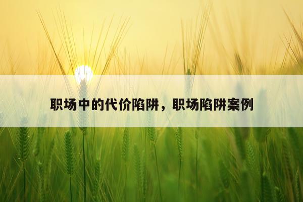职场中的代价陷阱,职场陷阱案例
