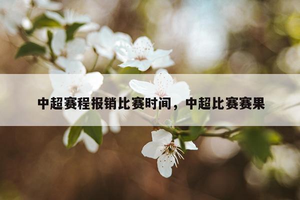 中超赛程报销比赛时间,中超比赛赛果