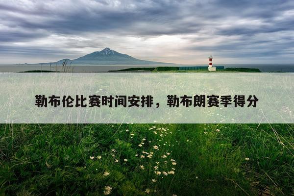 勒布伦比赛时间安排,勒布朗赛季得分