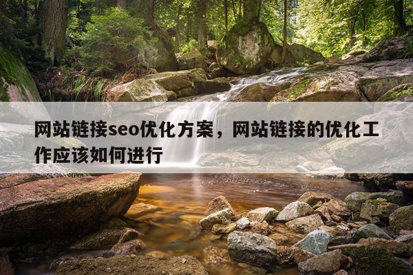 网站链接seo优化方案,网站链接的优化工作应该如何进行